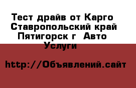 Тест драйв от Карго - Ставропольский край, Пятигорск г. Авто » Услуги   